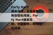 Party Hard通关攻略，全面解析，助你轻松闯关，Party Hard通关攻略，全面解析，助你轻松闯关