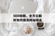 SEO秘籍,全方位解析如何提高网站排名 SEO秘籍,全方位解析如何提高网站排名