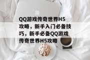 QQ游戏传奇世界H5攻略,新手入门必备技巧,新手必备QQ游戏传奇世界H5攻略 QQ游戏传奇世界H5攻略,新手入门必备技巧,新手必备QQ游戏传奇世界H5攻略