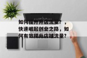 如何提升开店流量？，快速崛起创业之路，如何有效提升店铺流量?