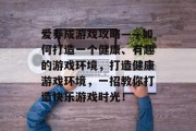 爱养成游戏攻略——如何打造一个健康、有趣的游戏环境,打造健康游戏环境,一招教你打造快乐游戏时光!