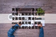 黄油Summer通关攻略,解锁游戏乐趣的全面指南,黄油Summer通关攻略,解锁游戏乐趣的全面指南 黄油Summer通关攻略,解锁游戏乐趣的全面指南,黄油Summer通关攻略,解锁游戏乐趣的全面指南