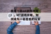 我是一名mt游戏攻略!,MT游戏攻略,如何成为一名出色的玩家? 我是一名mt游戏攻略!,MT游戏攻略,如何成为一名出色的玩家?