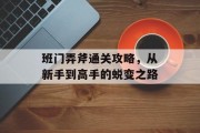 班门弄斧通关攻略,从新手到高手的蜕变之路 班门弄斧通关攻略,从新手到高手的蜕变之路