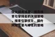 优化站点流量、提高搜索引擎排名的关键策略,搜索引擎优化,提升网站流量与排名的策略 优化站点流量、提高搜索引擎排名的关键策略,搜索引擎优化,提升网站流量与排名的策略