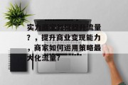 实力商家如何提升流量?,提升商业变现能力,商家如何运用策略最大化流量? 实力商家如何提升流量?,提升商业变现能力,商家如何运用策略最大化流量?