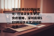深圳辰硕SEO网站优化: 打造企业竞争优势的策略,深圳辰硕SEO网站优化实战经验分享 深圳辰硕SEO网站优化: 打造企业竞争优势的策略,深圳辰硕SEO网站优化实战经验分享