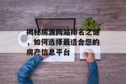 揭秘房源网站排名之谜,如何选择最适合您的房产信息平台 揭秘房源网站排名之谜,如何选择最适合您的房产信息平台