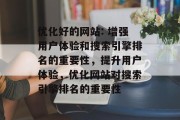 优化好的网站: 增强用户体验和搜索引擎排名的重要性,提升用户体验,优化网站对搜索引擎排名的重要性 优化好的网站: 增强用户体验和搜索引擎排名的重要性,提升用户体验,优化网站对搜索引擎排名的重要性