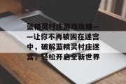 蓝精灵村庄游戏攻略——让你不再被困在迷宫中,破解蓝精灵村庄迷宫,轻松开启全新世界 蓝精灵村庄游戏攻略——让你不再被困在迷宫中,破解蓝精灵村庄迷宫,轻松开启全新世界