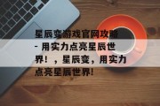 星辰变游戏官网攻略 - 用实力点亮星辰世界!,星辰变,用实力点亮星辰世界! 星辰变游戏官网攻略 - 用实力点亮星辰世界!,星辰变,用实力点亮星辰世界!