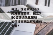 导语,优化镇江SEO网站关键要素,镇江SEO关键词优化策略,如何提高网站可见度和流量? 导语,优化镇江SEO网站关键要素,镇江SEO关键词优化策略,如何提高网站可见度和流量?