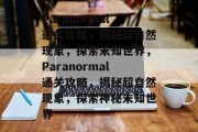 Paranormal通关攻略,揭秘超自然现象,探索未知世界,Paranormal通关攻略,揭秘超自然现象,探索神秘未知世界 Paranormal通关攻略,揭秘超自然现象,探索未知世界,Paranormal通关攻略,揭秘超自然现象,探索神秘未知世界