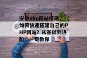 安徽php网站搭建，如何快速搭建自己的PHP网站？从基础到进阶，一键教你