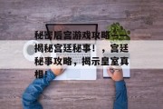 秘密后宫游戏攻略——揭秘宫廷秘事！，宫廷秘事攻略，揭示皇室真相！