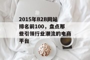 2015年B2B网站排名前100,盘点那些引领行业潮流的电商平台 2015年B2B网站排名前100,盘点那些引领行业潮流的电商平台