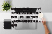 探索网站流量云,一种有效的方法来提升用户体验,提升用户体验,了解并利用网站流量云策略 探索网站流量云,一种有效的方法来提升用户体验,提升用户体验,了解并利用网站流量云策略