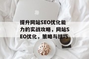 提升网站SEO优化能力的实战攻略，网站SEO优化，策略与技巧