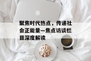 聚焦时代热点,传递社会正能量—焦点访谈栏目深度解读 聚焦时代热点,传递社会正能量—焦点访谈栏目深度解读
