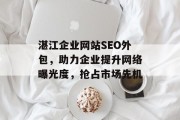 湛江企业网站SEO外包,助力企业提升网络曝光度,抢占市场先机 湛江企业网站SEO外包,助力企业提升网络曝光度,抢占市场先机