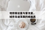 地铁客运量与客流量,城市交通发展的晴雨表 地铁客运量与客流量,城市交通发展的晴雨表