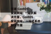 搭建 CentOS 安装网站: 一站式解决方案,CentOS安装网站,一站式系统解决方案