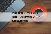 小明太难了29关通关攻略,小明太难了,29关通关攻略 小明太难了29关通关攻略,小明太难了,29关通关攻略