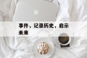 事件,记录历史,启示未来 事件,记录历史,启示未来