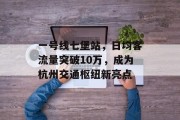一号线七堡站,日均客流量突破10万,成为杭州交通枢纽新亮点 一号线七堡站,日均客流量突破10万,成为杭州交通枢纽新亮点