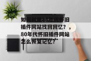 如何利用80年代怀旧插件网站找回回忆?,80年代怀旧插件网站怎么恢复记忆? 如何利用80年代怀旧插件网站找回回忆?,80年代怀旧插件网站怎么恢复记忆?