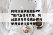 网站流量质量指标PPT制作及使用策略,网站流量质量指标分析与使用策略指导手册 网站流量质量指标PPT制作及使用策略,网站流量质量指标分析与使用策略指导手册