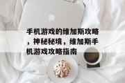 手机游戏的维加斯攻略,神秘秘境,维加斯手机游戏攻略指南 手机游戏的维加斯攻略,神秘秘境,维加斯手机游戏攻略指南
