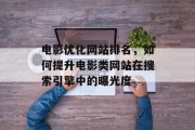 电影优化网站排名，如何提升电影类网站在搜索引擎中的曝光度
