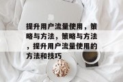 提升用户流量使用，策略与方法，策略与方法，提升用户流量使用的方法和技巧