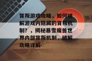 背叛游戏攻略，如何破解游戏内隐藏的背叛机制？，揭秘暴雪魔兽世界内部背叛机制，破解攻略详解
