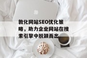 敦化网站SEO优化策略,助力企业网站在搜索引擎中脱颖而出 敦化网站SEO优化策略,助力企业网站在搜索引擎中脱颖而出