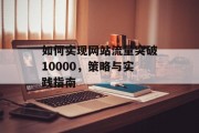如何实现网站流量突破10000，策略与实践指南