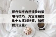 提升淘宝自然流量的策略与技巧,淘宝店铺优化十大实战秘籍,如何提升流量? 提升淘宝自然流量的策略与技巧,淘宝店铺优化十大实战秘籍,如何提升流量?