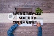 如何有效地提升SEO?,SEO: 如何有效提升网站排名? 如何有效地提升SEO?,SEO: 如何有效提升网站排名?