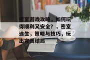 密室游戏攻略,如何玩得顺利又安全?,密室逃生,策略与技巧,玩出完美结局 密室游戏攻略,如何玩得顺利又安全?,密室逃生,策略与技巧,玩出完美结局