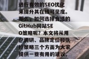 在当今的互联网时代,任何公司或组织都需要进行有效的SEO优化来提升其在线可见度。那么,如何选择合适的GitHub网站SEO策略呢?本文将从用户调研、品牌定位和执行策略三个方面为大家提供一些有用的建议。,提升公司在线可见度,SEO策略指南 在当今的互联网时代,任何公司或组织都需要进行有效的SEO优化来提升其在线可见度。那么,如何选择合适的GitHub网站SEO策略呢?本文将从用户调研、品牌定位和执行策略三个方面为大家提供一些有用的建议。,提升公司在线可见度,SEO策略指南