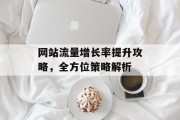 网站流量增长率提升攻略，全方位策略解析