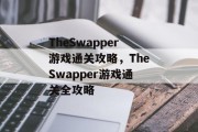 TheSwapper游戏通关攻略，TheSwapper游戏通关全攻略