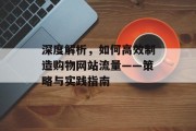 深度解析,如何高效制造购物网站流量——策略与实践指南 深度解析,如何高效制造购物网站流量——策略与实践指南