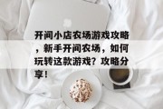 开间小店农场游戏攻略,新手开间农场,如何玩转这款游戏?攻略分享! 开间小店农场游戏攻略,新手开间农场,如何玩转这款游戏?攻略分享!