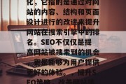 SEO是指搜索引擎优化,它指的是通过对网站的内容、结构和页面设计进行的改进来提升网站在搜索引擎中的排名。SEO不仅仅是提高网站被搜索到的机会,更是能够为用户提供更好的体验。,提升SEO策略,改善网站排名的关键 SEO是指搜索引擎优化,它指的是通过对网站的内容、结构和页面设计进行的改进来提升网站在搜索引擎中的排名。SEO不仅仅是提高网站被搜索到的机会,更是能够为用户提供更好的体验。,提升SEO策略,改善网站排名的关键