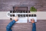 掌握Evil游戏通关攻略,轻松征服邪恶势力 掌握Evil游戏通关攻略,轻松征服邪恶势力