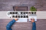 和新闻,见证时代变迁,传递社会温度 和新闻,见证时代变迁,传递社会温度
