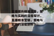 直播提升精准流量，策略与实践的深度探讨，直播精准营销，策略与实践的深度剖析
