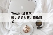 Tingjan通关攻略,步步为营,轻松闯关 Tingjan通关攻略,步步为营,轻松闯关